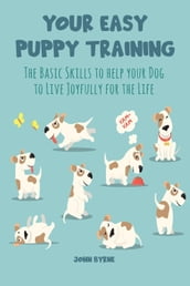 Your Easy Puppy Training The Basic Skills to Help your Dog to Live Joyfully for the Life