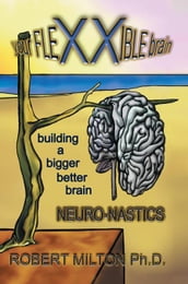 Your Flexxible Brain Neuro-Nastics Building a Bigger Better Brain