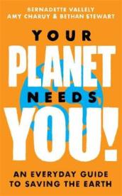Your Planet Needs You!: An everyday guide to saving the earth