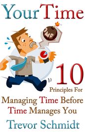 Your Time: 10 Principles for Managing Time Before Time Manages You