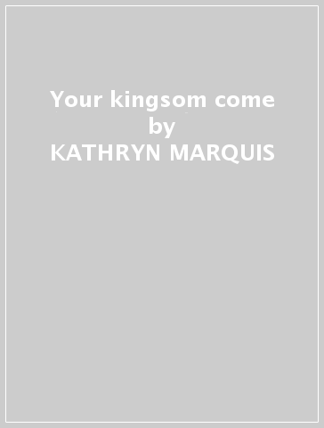 Your kingsom come - KATHRYN MARQUIS