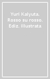 Yuri Kalyuta. Rosso su rosso. Ediz. illustrata