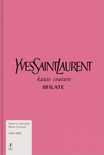 Yves Saint-Laurent. Haute couture. Sfilate. Tutte le collezioni haute couture 1962-2002. E...