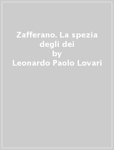 Zafferano. La spezia degli dei - Leonardo Paolo Lovari