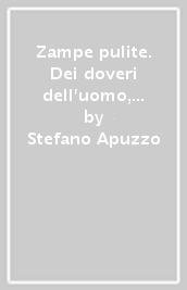 Zampe pulite. Dei doveri dell uomo, dei diritti degli animali