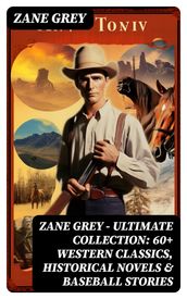 Zane Grey - Ultimate Collection: 60+ Western Classics, Historical Novels & Baseball Stories