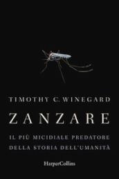 Zanzare. Il più micidiale predatore della storia dell