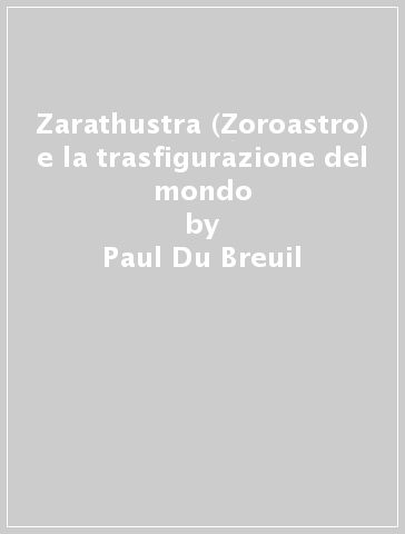 Zarathustra (Zoroastro) e la trasfigurazione del mondo - Paul Du Breuil