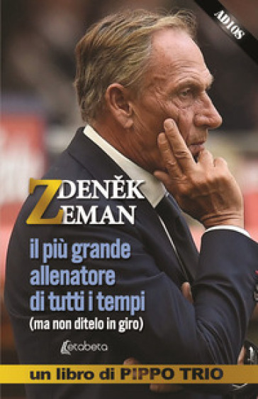 Zdenek Zeman. il più grande allenatore di tutti i tempi (ma non ditelo in giro) - Pippo Trio