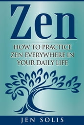Zen: How to Practice Zen Everywhere in Your Daily Life