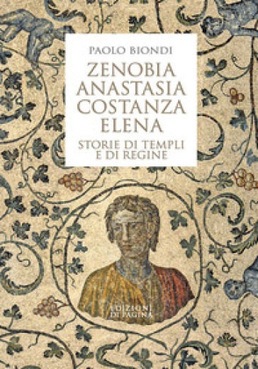 Zenobia, Anastasia, Costanza, Elena. Storie di templi e di regine - Paolo Biondi