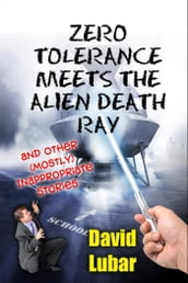 Zero Tolerance Meets the Alien Death Ray and Other (Mostly) Inappropriate Stories