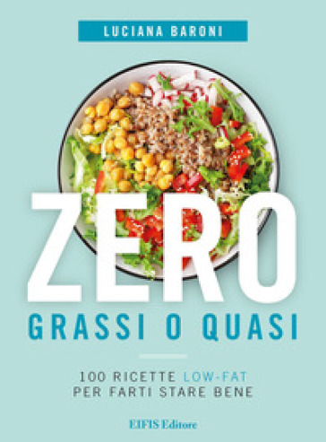 Zero grassi o quasi. 100 ricette low-fat per farti stare bene - Luciana Baroni