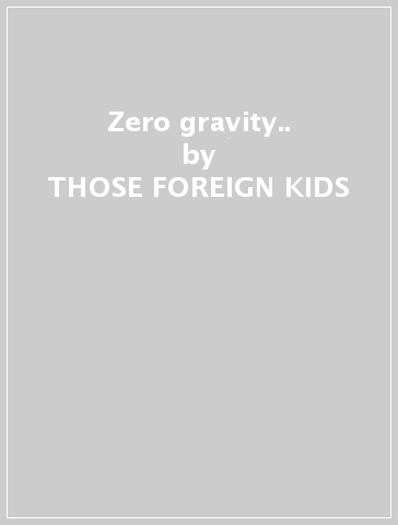 Zero gravity.. - THOSE FOREIGN KIDS