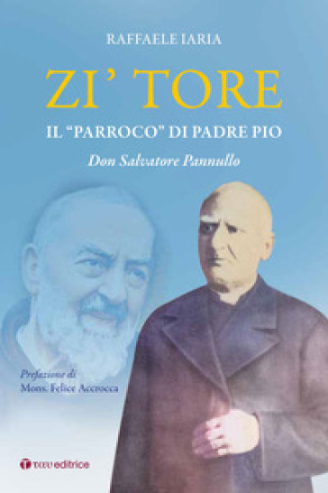 Zi' Tore. Il «parroco» di Padre Pio, Don Salvatore Pannullo - Raffaele Iaria