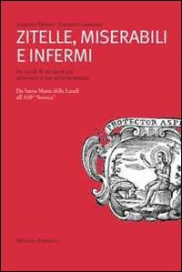 Zitelle, miserabili e infermi. Sei secoli di un'Opera Pia attraverso il suo archivio storico - Angelina Marini - Antonio Guarnotta