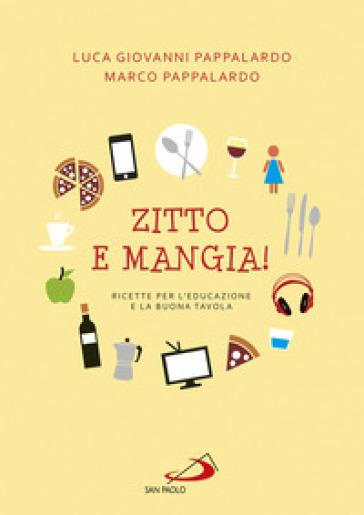 Zitto e mangia! Ricette per l'educazione e la buona tavola - Marco Pappalardo - Luca Giovanni Pappalardo