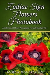 Zodiac Sign Flowers Photobook: A Collection Of Flower Photographs For Each Sun Sign Vol. 1