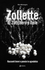 Zollette di zucchero e fiele. Racconti brevi e poesie in agrodolce