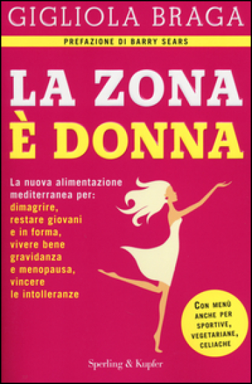 La Zona è donna. La nuova alimentazione mediterranea per: dimagrire, restare giovani e in forma, vivere bene gravidanza e menopausa, vincere le intolleranze - Gigliola Braga