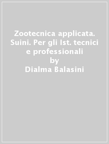 Zootecnica applicata. Suini. Per gli Ist. tecnici e professionali - Dialma Balasini