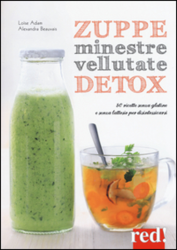 Zuppe, minestre, vellutate detox. 80 ricette senza glutine e senza lattosio per disintossicarsi - Loise Adam - Alexandra Beauvais