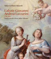 L abate Giovanni Andrea Lazzarini (1710-1801). Teoria e pratica di un «pittor letterato». Ediz. illustrata