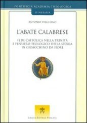 L abate calabrese. Fede cattolica nella Trinità e pensiero teologico della storia di Gioacchino da Fiore