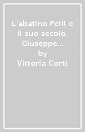 L abatino Pelli e il suo secolo. Giuseppe Pelli: 1729-1808