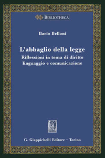 L'abbaglio della legge. Riflessioni in tema di diritto, linguaggio e comunicazione - Ilario Belloni