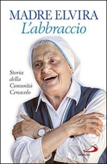 L'abbraccio. Storia della Comunità Cenacolo - Elvira (suor)