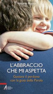 L abbraccio che mi aspetta. Gustare il perdono con la gioia della parola