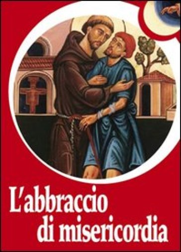 L'abbraccio di misericordia. Francesco d'Assisi e gli abbracci che cambiano la vita - Paolo Ferrario