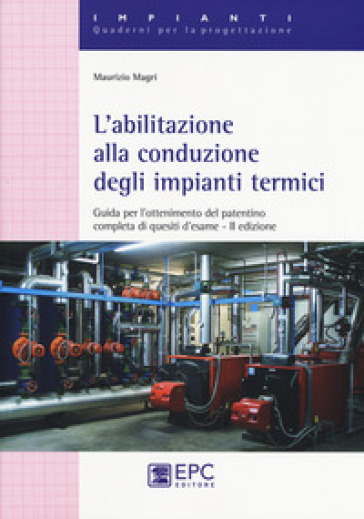 L'abilitazione alla conduzione degli impianti termici. Guida per l'ottenimento del patentino completa di quesiti d'esame. Nuova ediz. - Maurizio Magri