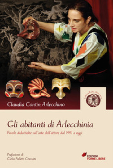 Gli abitanti di Arlecchinia. Favole didattiche sull'arte dell'attore dal 1991 a oggi - Claudia Contin Arlecchino