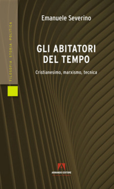 Gli abitatori del tempo. Cristianesimo, marxismo, tecnica - Emanuele Severino