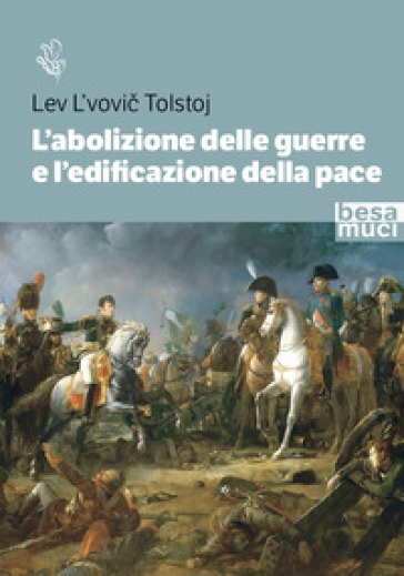 L'abolizione delle guerre e l'edificazione della pace. Studio sull'origine della guerra e sui modi per abolirla - Lev Nikolaevic Tolstoj