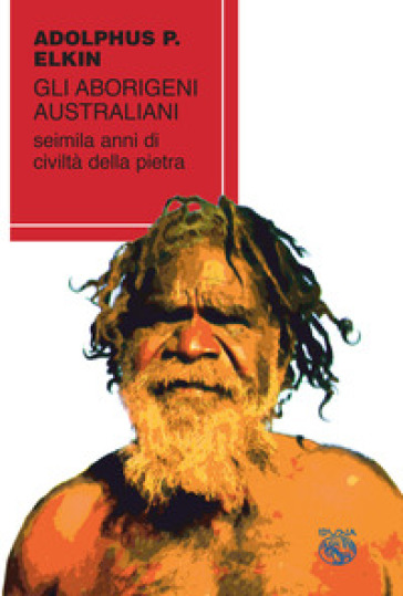 Gli aborigeni australiani. Seimila anni di civiltà della pietra - Adolphus Peter Elkin | 