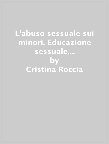 L'abuso sessuale sui minori. Educazione sessuale, prevenzione, trattamento - Cristina Roccia - Claudio Foti