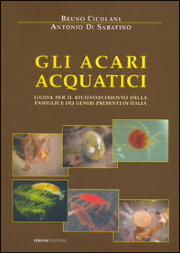 Gli acari acquatici. Guida per il riconoscimento delle famiglie e dei generi presenti in Italia - Bruno Cicolani - Antonio Di Sabatino