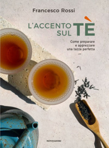 L'accento sul tè. Come preparare e apprezzare una tazza perfetta - Francesco Rossi