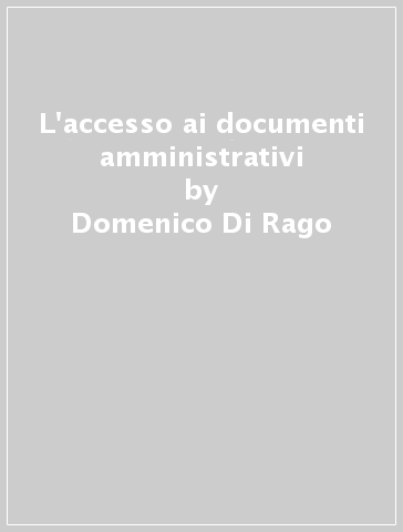 L'accesso ai documenti amministrativi - Domenico Di Rago