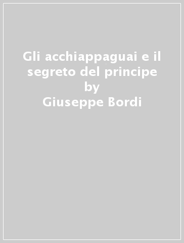 Gli acchiappaguai e il segreto del principe - Giuseppe Bordi