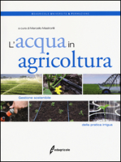 L acqua in agricoltura. Gestione sostenibile della pratica irrigua