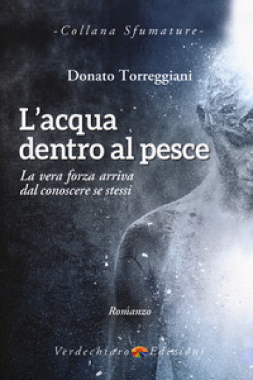 L'acqua dentro al pesce. La vera forza arriva dal conoscere se stessi - Donato Torreggiani