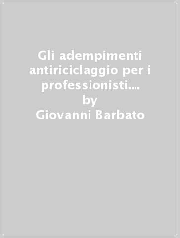 Gli adempimenti antiriciclaggio per i professionisti. Con CD-ROM - Giovanni Barbato