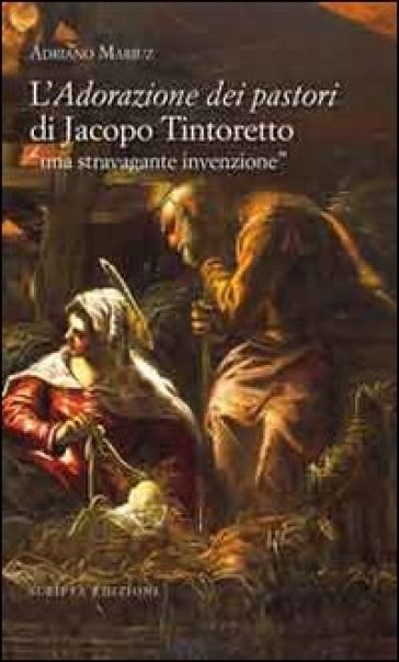 L'adorazione dei pastori di Jacopo Tintoretto. Una stravagante invenzione. Ediz. illustrata - Adriano Mariuz