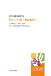 Tra adulti e bambini. Le relazioni educative nei contesti per l infanzia 0-6