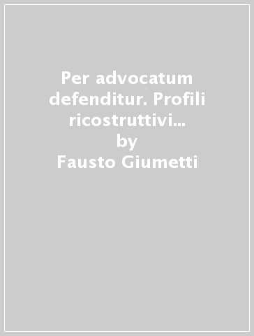 Per advocatum defenditur. Profili ricostruttivi dello status dell'avvocatura in Roma antica - Fausto Giumetti