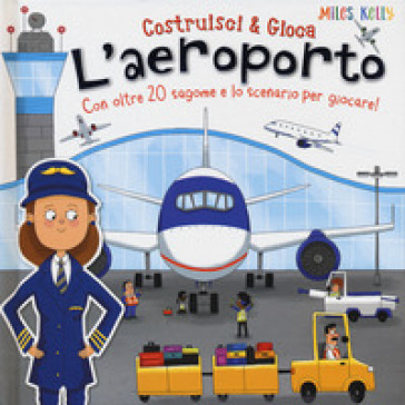 L'aeroporto. Con oltre 20 sagome e lo scenario per giocare! Costruisci & gioca. Ediz. a colori - Kelly Miles